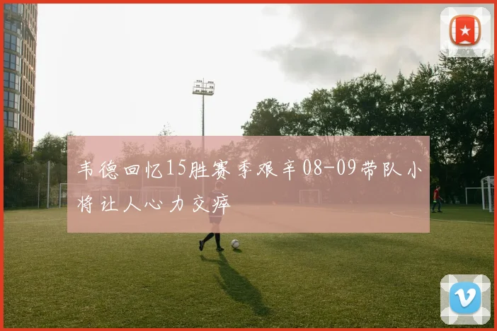 韦德回忆15胜赛季艰辛08-09带队小将让人心力交瘁