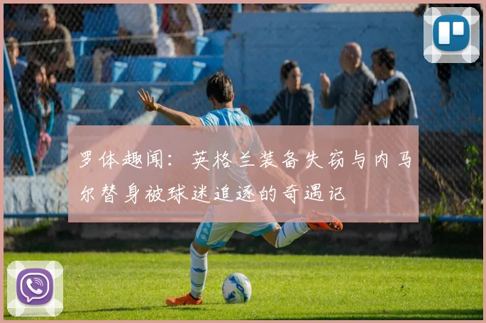 罗体趣闻：英格兰装备失窃与内马尔替身被球迷追逐的奇遇记