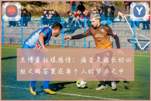 王博豪社媒感悟：痛苦是成长的必经之路答案在每个人的努力之中