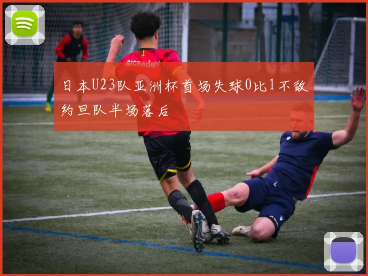 日本U23队亚洲杯首场失球0比1不敌约旦队半场落后