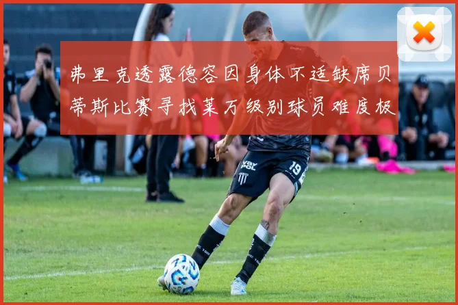 弗里克透露德容因身体不适缺席贝蒂斯比赛寻找莱万级别球员难度极大