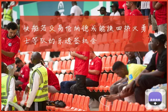 快船若交易伦纳德或能换回热火勇士等队的乐透签机会