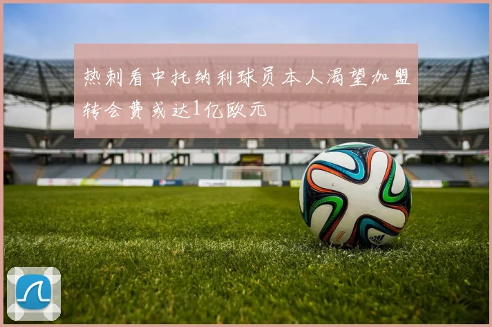 热刺看中托纳利球员本人渴望加盟转会费或达1亿欧元